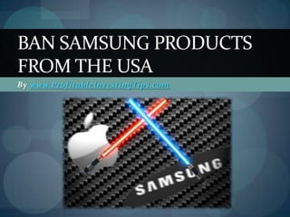 BAN SAMSUNG PRODUCTS
FROM THE USA
By www.ProfitableInvestingTips.com
 