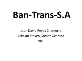 Ban-Trans-S.A 
Juan David Reyes Chamorro 
Cristian Steven Gomez Ocampo 
901 
 