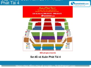 Gặp Nhau Cuối Năm 2014 – Xuân
Phát Tài 4

Sơ đồ vé Xuân Phát Tài 4
Mạng cộng đồng chia sẻ sự kiện – SUKIENHAY.com

 