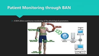 Patient Monitoring through BAN
 A BAN allows continuous monitoring of the physiological parameters.
 