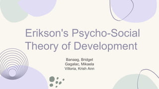 Erikson's Psycho-Social
Theory of Development
Banaag, Bridget
Gagalac, Mikaela
Villoria, Krish Ann
 