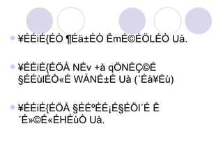 ¥ÉÉiÉ{ÉÒ ¶Éä±ÉÒ ÊmÉ©ÉÖLÉÒ Uà. ¥ÉÉiÉ{ÉÖÅ NÉv +à qÖNÉÇ©É §ÉÉùlÉÒ«É WÅNÉ±É Uà (´Éà¥Éù) ¥ÉÉiÉ{ÉÖÅ §ÉÉºÉÉ¡É§ÉÖl´É Ê´É»©É«ÉHÉùÒ Uà. 