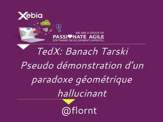 TedX: Banach Tarski
Pseudo démonstration d’un
paradoxe géométrique
hallucinant
@flornt
 