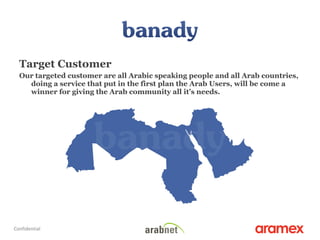 Target Customer Our targeted customer are all Arabic speaking people and all Arab countries, doing a service that put in the first plan the Arab Users, will be come a winner for giving the Arab community all it’s needs. 5 Confidential 