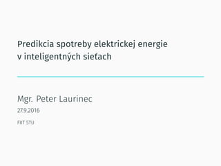 Predikcia spotreby elektrickej energie
v inteligentných sieťach
Mgr. Peter Laurinec
27.9.2016
FIIT STU
 