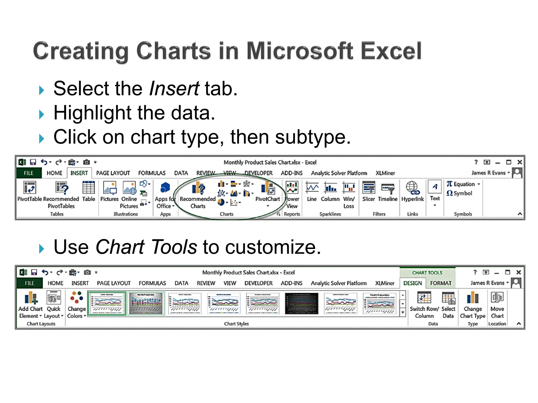  Select the Insert tab.
 Highlight the data.
 Click on chart type, then subtype.
 Use Chart Tools to customize.
 