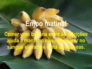 Enjoo matinal Comer uma banana entre as refeições ajuda a manter o nível de açúcar no sangue elevado e evita as náuseas. 
