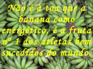 Não é à toa que a banana como energético, é a fruta nº 1 dos atletas bem sucedidos do mundo. 