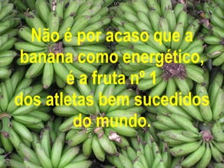 Não é por acaso que a banana como energético, é a fruta nº 1 dos atletas bem sucedidos do mundo. 