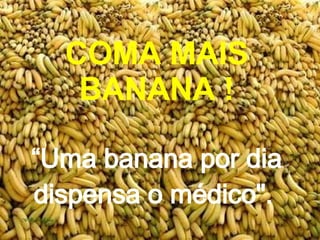 COMA MAIS BANANA ! “Uma banana por dia dispensa o médico&quot;.   