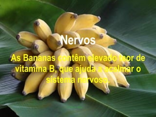 Nervos As Bananas contêm elevado teor de vitamina B, que ajuda a acalmar o sistema nervoso. 