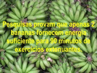 Pesquisas provam que apenas 2 bananas fornecem energia suficiente para 90 minutos de exercícios extenuantes. 