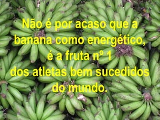 Não é por acaso que a banana como energético, é a fruta nº 1 dos atletas bem sucedidos do mundo. 