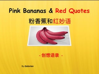 By Galorian
- 创想语录 -
粉香蕉和红妙语
Pink Bananas & Red Quotes
 