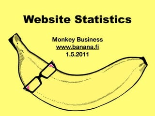 Website Statistics
    Monkey Business
     www.banana.ﬁ
       1.5.2011
 