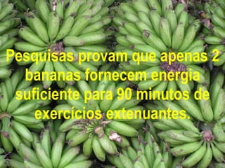 Pesquisas provam que apenas 2 bananas fornecem energia suficiente para 90 minutos de exercícios extenuantes. 
