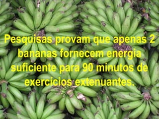 Pesquisas provam que apenas 2
bananas fornecem energia
suficiente para 90 minutos de
exercícios extenuantes.
 