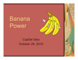 Banana
Power
Capital Idea
October 29, 2010
 
