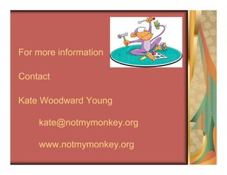 For more information
Contact
Kate Woodward Young
kate@notmymonkey.org
www.notmymonkey.org
 