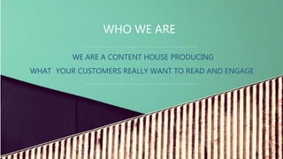 WE ARE A CONTENT HOUSE PRODUCING
WHAT YOUR CUSTOMERS REALLY WANT TO READ AND ENGAGE
WHO WE ARE
 