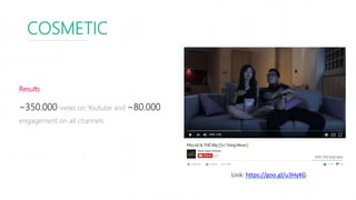 COSMETIC
Results
~350.000 views on Youtube and ~80.000
engagement on all channels
Link: https://goo.gl/u3HyKG
 