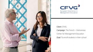 Client: CFVG.
Campaign: The French – Vietnamese
Center for Management Education
Goal: To enroll students in their school
 