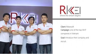 Client: Rikkeisoft
Campaign: one of the top 30 IT
companies in Vietnam
Goal: Introduce their company and
recruit.
 