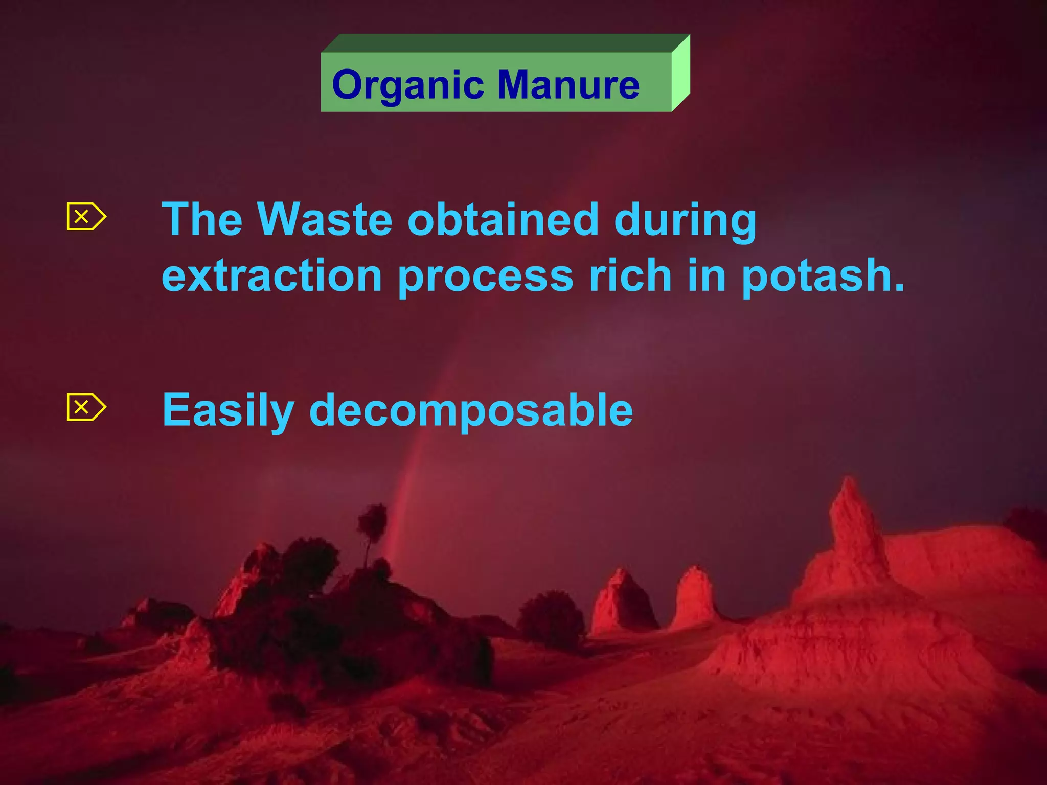 Organic Manure
 The Waste obtained during
extraction process rich in potash.
 Easily decomposable
 