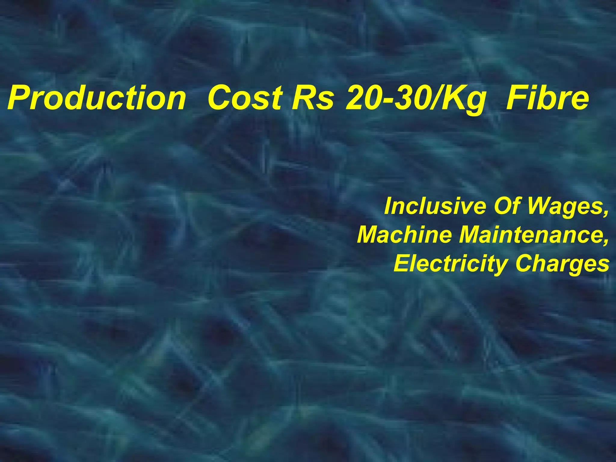 Production Cost Rs 20-30/Kg Fibre
Inclusive Of Wages,
Machine Maintenance,
Electricity Charges
 