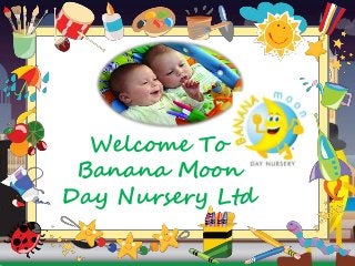 Welcome To
Banana Moon
Day Nursery Ltd
 