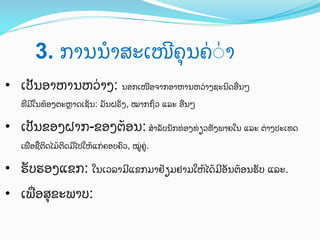 3. ການນ?ສະເໜAຄ%ນຄ0Xາ	
 
•  ເປ"ນອາຫານຫວ0າງ: ນອກເໜUອຈາກອາຫານຫວ0າງຊະນ4ດອYນໆ
ທTມAໃນທ;ອງຕະZາດເຊ[ນ: ມ"ນຝຣ[ງ, ໝາກຖWວ ແລະ ອYນໆ

•  ເປ"ນຂອງຝາກ-ຂອງຕ;ອນ: ສHາລ"ບນ"ກທ0ອງທ0ຽວທ"ງພາຍໃນ ແລະ ຕ0າງປະເທດ
ເພYອຊ]ຕ4ດໄມ;ຕ4ດມUໄປໃຫ;ແກ0ຄອບຄ)ວ, ໝ:0ຄ.
:0

•  ຮ"ບຮອງແຂກ: ໃນເວລາມAແຂກມາຢ;ຽມຢາມໃຫ;ໄດ;ມAອ"ນຕ;ອນຮ"ບ ແລະ.
•  ເພYອສ%ຂະພາບ:

 