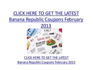 CLICK HERE TO GET THE LATEST
Banana Republic Coupons February
              2013




       CLICK HERE TO GET THE LATEST
   Banana Republic Coupons February 2013
 