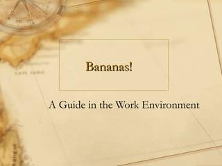   Bananas! A Guide in the Work Environment  