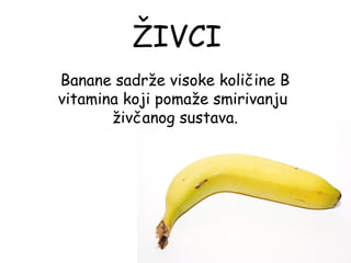 ŽIVCI
 Banane sadrže visoke količine B
vitamina koji pomaže smirivanju
        živčanog sustava.
 