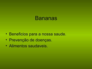 Bananas
• Beneficios para a nossa saude.
• Prevenção de doenças.
• Alimentos saudaveis.

 