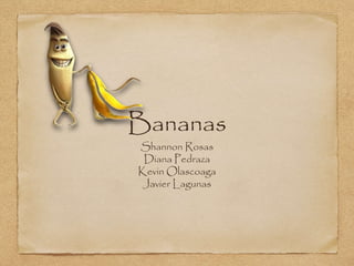 Bananas
Shannon Rosas
Diana Pedraza
Kevin Olascoaga
Javier Lagunas
 