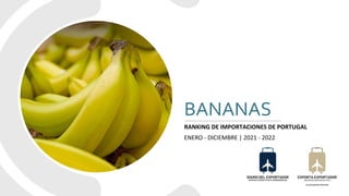 BANANAS
RANKING DE IMPORTACIONES DE PORTUGAL
ENERO - DICIEMBRE | 2021 - 2022
 
