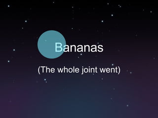 Bananas (The whole joint went) 