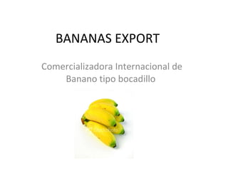BANANAS EXPORT Comercializadora Internacional de Banano tipo bocadillo  