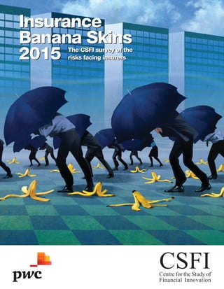 Insurance
Banana Skins
2015
CSFICentre for the Study of
Financial Innovation
Insurance
Banana Skins
2015 The CSFI survey of the
risks facing insurers
The CSFI survey of the
risks facing insurers
 