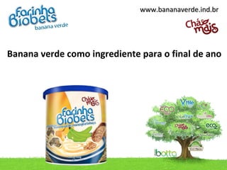 www.bananaverde.ind.br




Banana verde como ingrediente para o final de ano
 