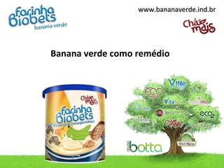 www.bananaverde.ind.brwww.bananaverde.ind.br
Banana verde como remédio
 
