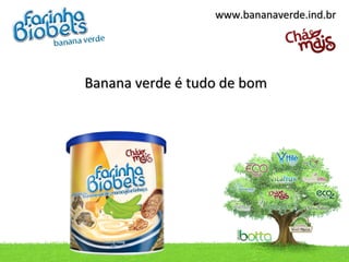 www.bananaverde.ind.br




Banana verde é tudo de bom
 