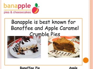 Banapple is best known for
Banoffee and Apple Caramel
Crumble Pies

 