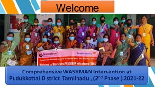 Welcome
Comprehensive WASHMAN Intervention at
Pudukkottai District Tamilnadu , (2nd Phase ) 2021-22
 