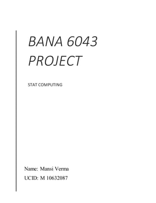 BANA 6043
PROJECT 
STAT COMPUTING
Name: Mansi Verma
UCID: M 10632087
 