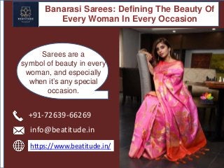 Banarasi Sarees: Defining The Beauty Of
Every Woman In Every Occasion
Sarees are a
symbol of beauty in every
woman, and especially
when it’s any special
occasion.
+91-72639-66269
info@beatitude.in
https://www.beatitude.in/
 