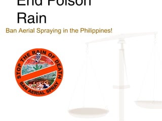 End Poison
Rain
Ban Aerial Spraying in the Philippines!
 