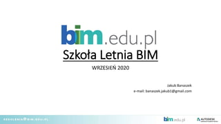 Szkoła Letnia BIM
WRZESIEŃ 2020
Jakub Banaszek
e-mail: banaszek.jakub1@gmail.com
 