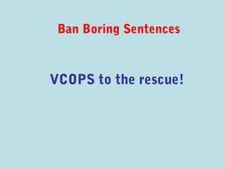 Ban Boring Sentences



VCOPS to the rescue!
 